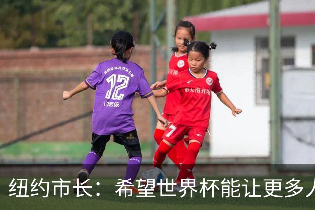 纽约市长：希望世界杯能让更多人爱足球 阿尔特塔让拉亚上位正确